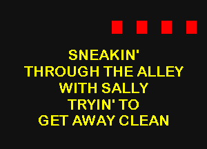SNEAKIN'
THROUGH THE ALLEY

WITH SALLY

TRYIN' TO
G ET AWAY C LEAN
