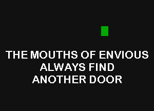 THE MOUTHS OF ENVIOUS

ALWAYS FIND
ANOTHER DOOR