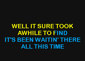 WELL IT SURETOOK
AWHILETO FIND
IT'S BEEN WAITIN' THERE
ALL THIS TIME