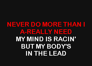 MY MIND IS RACIN'

BUT MY BODY'S
IN THE LEAD