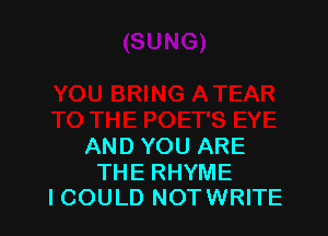 AND YOU ARE

THE RHYME
ICOULD NOTWRITE