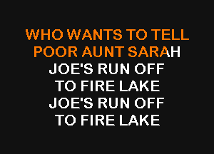 WHO WANTS TO TELL
POOR AU NT SARAH
JOE'S RUN OFF
TO FIRE LAKE
JOE'S RUN OFF

TO FIRE LAKE l