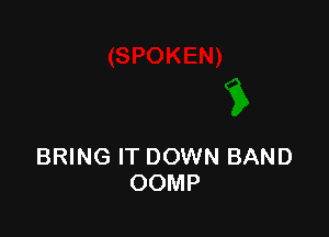 BRING IT DOWN BAND
OOMP