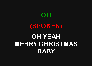 OH YEAH
MERRY CHRISTMAS
BABY