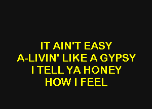 IT AIN'T EASY

A-LIVIN' LIKE A GYPSY
ITELL YA HONEY
HOW I FEEL