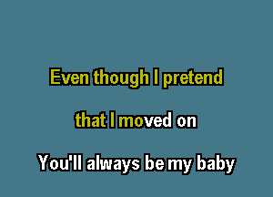 Even though I pretend

that I moved on

You'll always be my baby