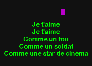 Jet'aime
Jet'aime

Comme un fou

Comme un soldat
Comme une star de cint'ama