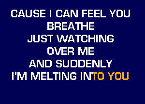 CAUSE I CAN FEEL YOU
BREATHE
JUST WATCHING
OVER ME
AND SUDDENLY
I'M MELTING INTO YOU