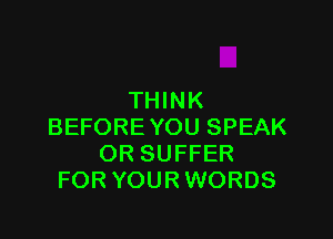 THINK

BEFORE YOU SPEAK
OR SUFFER
FOR YOUR WORDS