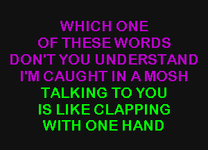 TALKING TO YOU

IS LIKECLAPPING
WITH ONE HAND