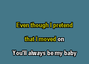 Even though I pretend

that I moved on

You'll always be my baby