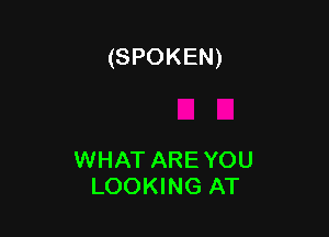 (SPOKEN)

WHAT ARE YOU
LOOKING AT