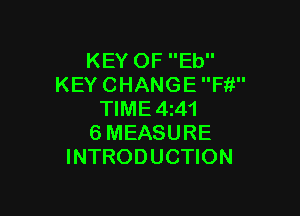 KEY OF Eb
KEY CHANGE Fit

TIME4141
6 MEASURE
INTRODUCTION