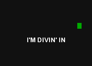I'M DIVIN' IN