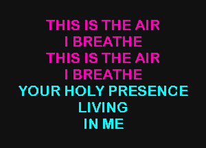 YOUR HOLY PRESENCE
LIVING
IN ME