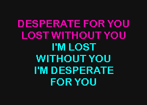 I'M LOST

WITHOUT YOU
I'M DESPERATE
FOR YOU