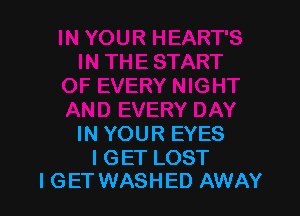 IN YOUR EYES

I GET LOST
I GET WASHED AWAY