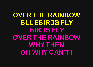 OVER THE RAINBOW
BLUEBIRDS FLY