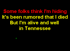 Some folks think I'm hiding
It's been rumored that I died
But I'm alive and well
in Tennessee