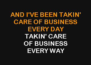 AND I'VE BEEN TAKIN'
CARE OF BUSINESS
EVERY DAY
TAKIN' CARE
OF BUSINESS

EVERY WAY I