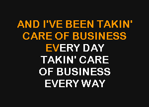 AND I'VE BEEN TAKIN'
CARE OF BUSINESS
EVERY DAY
TAKIN' CARE
OF BUSINESS

EVERY WAY I