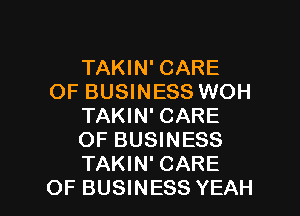 TAKIN' CARE
OF BUSINESS WOH
TAKIN' CARE
OF BUSINESS
TAKIN' CARE

OF BUSINESS YEAH l