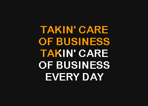 TAKIN' CARE
OF BUSINESS

TAKIN' CARE
OF BUSINESS
EVERY DAY