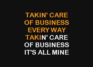 TAKIN' CARE
OF BUSINESS
EVERY WAY

TAKIN' CARE
OF BUSINESS
IT'S ALL MINE