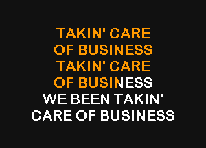 TAKIN' CARE
OF BUSINESS
TAKIN' CARE
OF BUSINESS
WE BEEN TAKIN'

CARE OF BUSINESS l