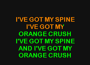 I'VE GOT MY SPINE
I'VE GOT MY
ORANGECRUSH
I'VE GOT MY SPINE
AND I'VE GOT MY

ORANGE CRUSH l