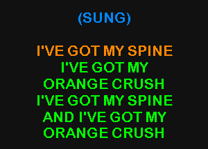 I'VE GOT MY SPINE
I'VE GOT MY
ORANGECRUSH
I'VE GOT MY SPINE

AND I'VE GOT MY
ORANGE CRUSH l