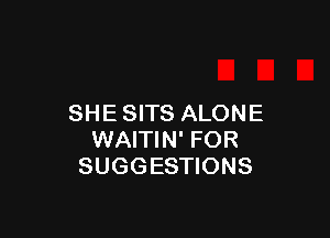 SHESITS ALONE

WAITIN' FOR
SUGGESTIONS