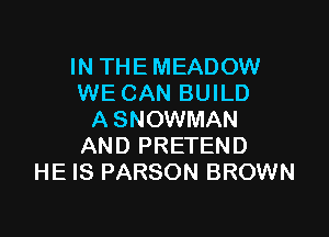 IN THE MEADOW
WE CAN BUILD

A SNOWMAN
AND PRETEND
HE IS PARSON BROWN