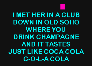 I MET HER IN ACLUB
DOWN IN OLD SOHO
WHEREYOU
DRINK CHAMPAGNE
AND IT TASTES
JUST LIKE COCA COLA
C-O-L-A COLA