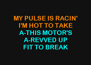 MY PULSE IS RACIN'
I'M HOT TO TAKE

A-THIS MOTOR'S
A-REVVED UP
FIT TO BREAK