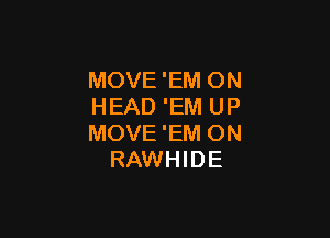 MOVE 'EM ON
HEAD 'EM UP

MOVE'EM ON
RAWHIDE