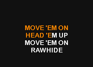 MOVE 'EM ON

HEAD 'EM UP
MOVE'EM ON
RAWHIDE