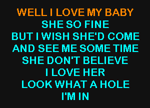 WELL I LOVE MY BABY
SHESO FINE
BUT I WISH SHE'D COME
AND SEE ME SOME TIME
SHE DON'T BELIEVE
I LOVE HER
LOOK WHAT A HOLE
I'M IN