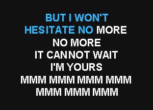 BUT I WON'T
HESITATE NO MORE
NO MORE
IT CANNOT WAIT
I'M YOURS
MMM MMM MMM MMM
MMM MMM MMM