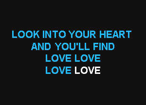 LOOK INTO YOUR HEART
AND YOU'LL FIND

LOVE LOVE
LOVE LOVE