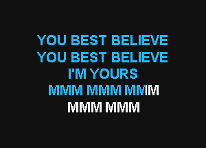 YOU BEST BELIEVE

YOU BEST BELIEVE
I'M YOURS
MMM MMM MMM

MMM MMM

g