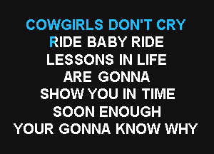 COWGIRLS DON'T CRY
RIDE BABY RIDE
LESSONS IN LIFE

ARE GONNA
SHOW YOU IN TIME
SOON ENOUGH
YOUR GONNA KNOW WHY