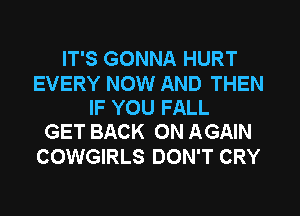 IT'S GONNA HURT

EVERY NOW AND THEN
IF YOU FALL
GET BACK ON AGAIN

COWGIRLS DON'T CRY