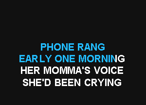 PHONE RANG
EAR LY ONE MORNING
HER MOMMA'S VOICE

SHE'D BEEN CRYING