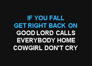 IF YOU FALL

GET RIGHT BACK ON
GOOD LORD CALLS
EVERYBODY HOME

COWGIRL DON'T CRY

g
