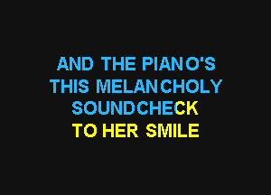 AND THE PIANO'S
THIS MELANCHOLY

SOUNDCHECK
T0 HER SMILE