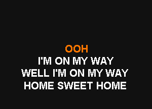 OOH

I'M ON MY WAY
WELL I'M ON MY WAY

HOME SWEET HOME