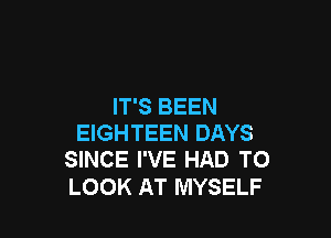 IT'S BEEN

EIGHTEEN DAYS
SINCE I'VE HAD TO

LOOK AT MYSELF