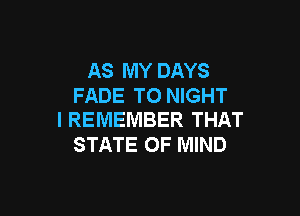 AS MY DAYS
FADE T0 NIGHT

I REMEMBER THAT
STATE OF MIND
