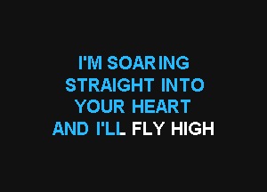 I'M SOARING
STRAIGHT INTO

YOUR HEART
AND I'LL FLY HIGH